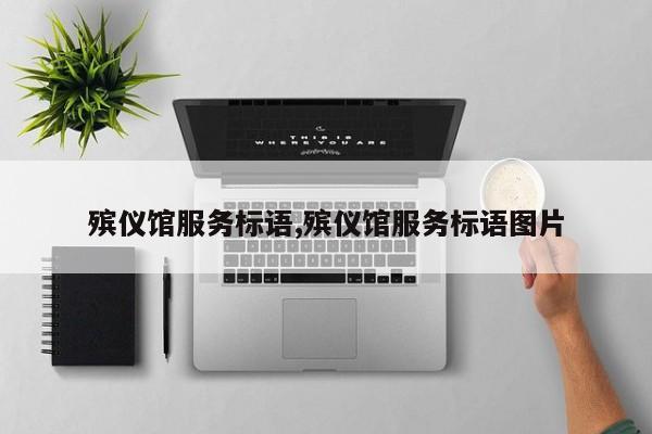殡仪馆服务标语,殡仪馆服务标语图片
